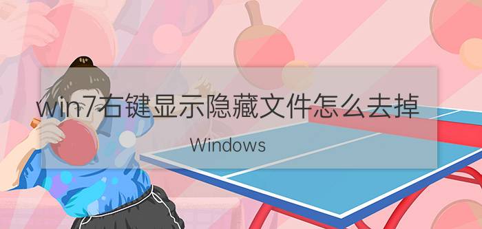 win7右键显示隐藏文件怎么去掉 Windows 7取消右键显示隐藏文件